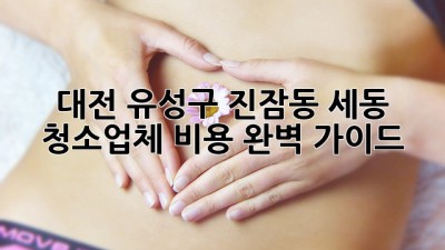 대전 유성구 진잠동 세동 청소업체 비용 완벽 가이드