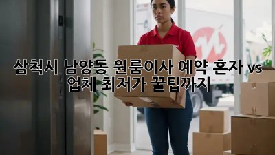 삼척시 남양동 원룸이사 예약: 혼자 vs 업체, 최저가 꿀팁까지! ✨
