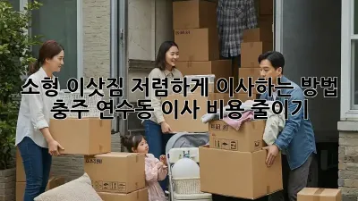소형 이삿짐, 저렴하게 이사하는 방법! 충주 연수동 이사 비용 줄이기